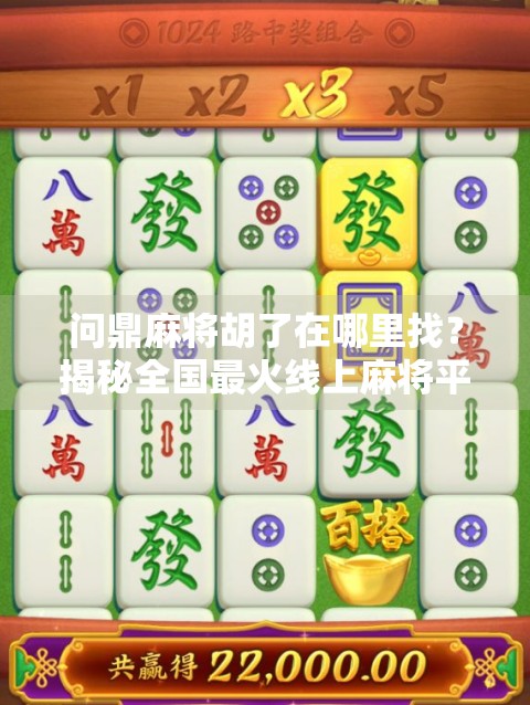 问鼎麻将胡了在哪里找?揭秘全国最火线上麻将平台,新手也能秒变老手! 问鼎麻将胡了在哪里找?揭秘全国最火线上麻将平台,新手也能秒变老手!