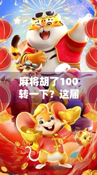 麻将胡了100转一下？这届年轻人把运气玩成了玄学！
