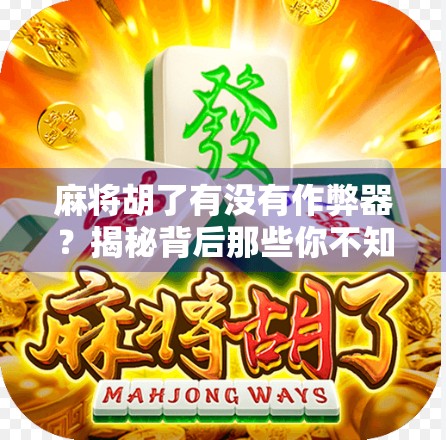 麻将胡了有没有作弊器？揭秘背后那些你不知道的玄学与真相！