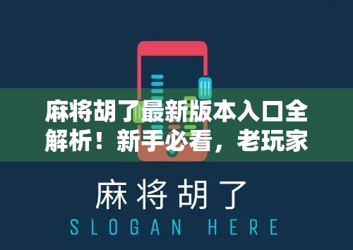 麻将胡了最新版本入口全解析!新手必看,老玩家也别错过这波更新!