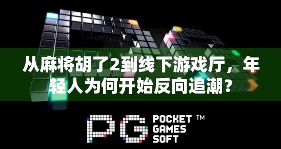 从麻将胡了2到线下游戏厅，年轻人为何开始反向追潮？