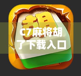 C7麻将胡了下载入口揭秘，新手必看的玩法攻略与避坑指南！