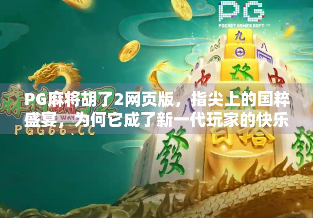 PG麻将胡了2网页版,指尖上的国粹盛宴,为何它成了新一代玩家的快乐源泉?