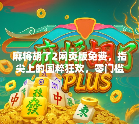 麻将胡了2网页版免费，指尖上的国粹狂欢，零门槛畅玩中国智慧！