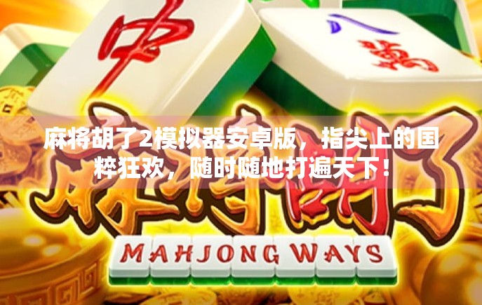 麻将胡了2模拟器安卓版，指尖上的国粹狂欢，随时随地打遍天下！