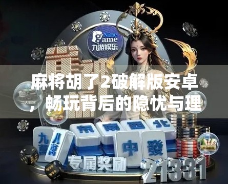 麻将胡了2破解版安卓，畅玩背后的隐忧与理性选择