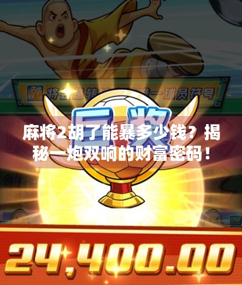 麻将2胡了能暴多少钱?揭秘一炮双响的财富密码!