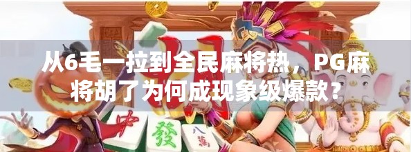 从6毛一拉到全民麻将热，PG麻将胡了为何成现象级爆款？