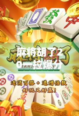 麻将胡了20一拉爆分？别再被拉爆忽悠了！真相竟然是…