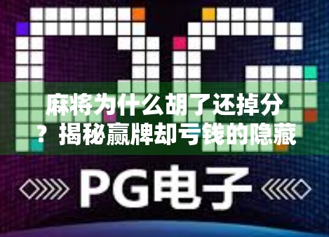 麻将为什么胡了还掉分？揭秘赢牌却亏钱的隐藏规则！