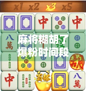 麻将糊胡了爆粉时间段，一场全民狂欢背后的流量密码