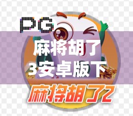 麻将胡了3安卓版下载全攻略，轻松上手，畅享国粹乐趣！