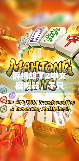 麻将胡了2中文模拟器，不只是游戏，更是文化沉浸的数字入口
