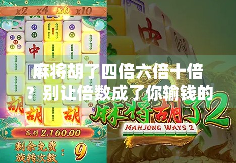 麻将胡了四倍六倍十倍？别让倍数成了你输钱的陷阱！