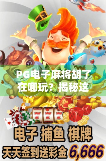 PG电子麻将胡了在哪玩？揭秘这款国民级游戏的官方平台与玩法攻略！