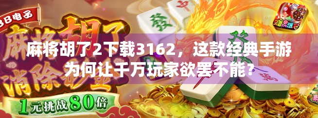 麻将胡了2下载3162，这款经典手游为何让千万玩家欲罢不能？