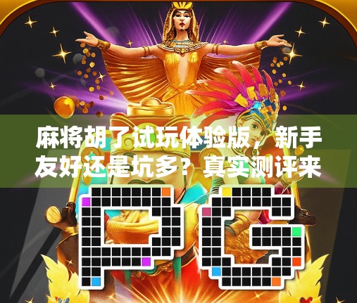 麻将胡了试玩体验版,新手友好还是坑多?真实测评来了!