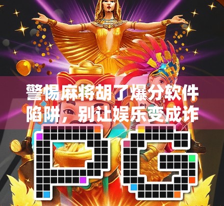 警惕麻将胡了爆分软件陷阱,别让娱乐变成诈骗!