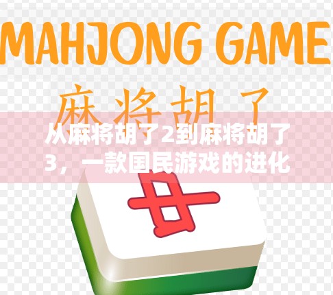 从麻将胡了2到麻将胡了3，一款国民游戏的进化史与玩家情感共鸣