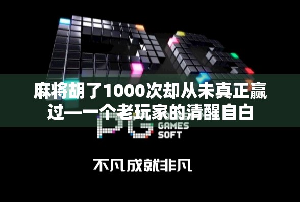 麻将胡了1000次却从未真正赢过—一个老玩家的清醒自白 麻将胡了1000次却从未真正赢过—一个老玩家的清醒自白
