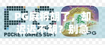 PG麻将胡了，却迟迟不胡？别急，可能是你忽略了这5个关键细节！
