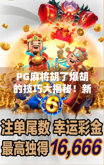PG麻将胡了爆胡的技巧大揭秘!新手也能秒变高手的实战攻略