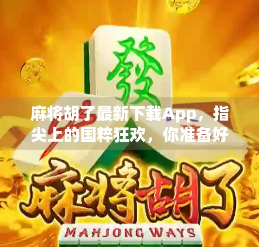 麻将胡了最新下载App,指尖上的国粹狂欢,你准备好了吗?