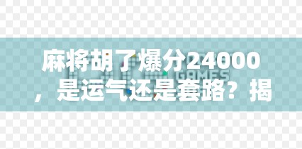 麻将胡了爆分24000，是运气还是套路？揭秘高分局背后的真相！