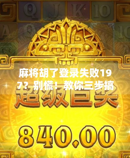 麻将胡了登录失败197？别慌！教你三步搞定，轻松重返牌桌！