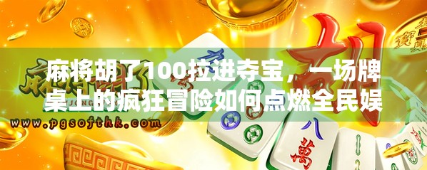 麻将胡了100拉进夺宝,一场牌桌上的疯狂冒险如何点燃全民娱乐新热潮? 麻将胡了100拉进夺宝,一场牌桌上的疯狂冒险如何点燃全民娱乐新热潮?