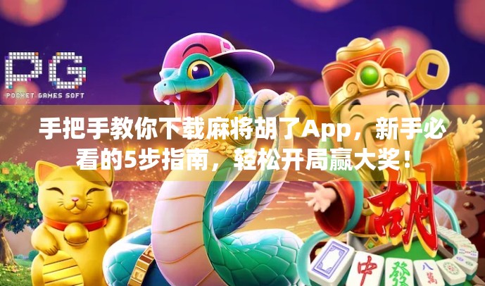 手把手教你下载麻将胡了App,新手必看的5步指南,轻松开局赢大奖!
