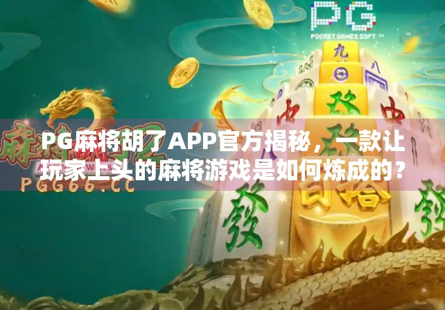 PG麻将胡了APP官方揭秘,一款让玩家上头的麻将游戏是如何炼成的?