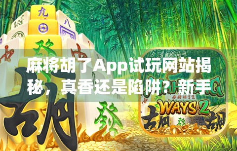 麻将胡了App试玩网站揭秘，真香还是陷阱？新手必看避坑指南！