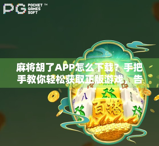 麻将胡了APP怎么下载?手把手教你轻松获取正版游戏,告别假平台陷阱!