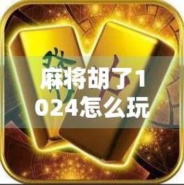麻将胡了1024怎么玩?揭秘这款数字魔幻麻将玩法背后的乐趣与策略!