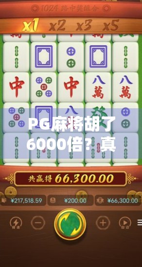 PG麻将胡了6000倍?真相曝光,这到底是运气爆棚还是套路陷阱?