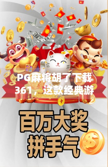 PG麻将胡了下载361,这款经典游戏为何能成为千万玩家的心头好?