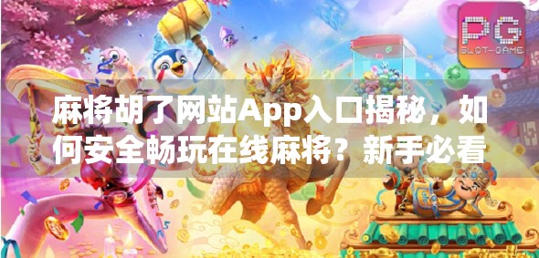 麻将胡了网站App入口揭秘,如何安全畅玩在线麻将?新手必看避坑指南!