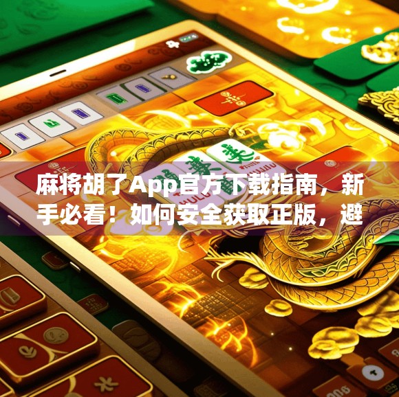 麻将胡了App官方下载指南,新手必看!如何安全获取正版,避免套路陷阱?