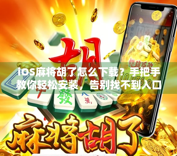 iOS麻将胡了怎么下载?手把手教你轻松安装,告别找不到入口的烦恼!