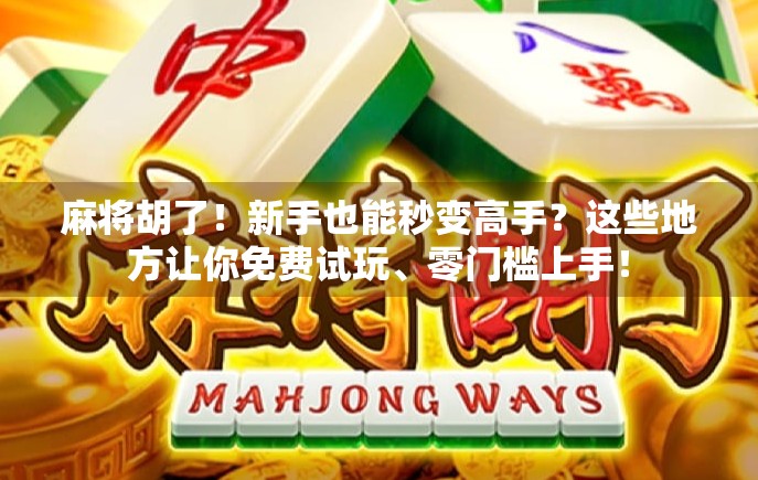 麻将胡了！新手也能秒变高手？这些地方让你免费试玩、零门槛上手！