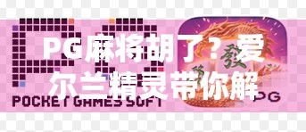 PG麻将胡了？爱尔兰精灵带你解锁牌桌上的魔法时刻！