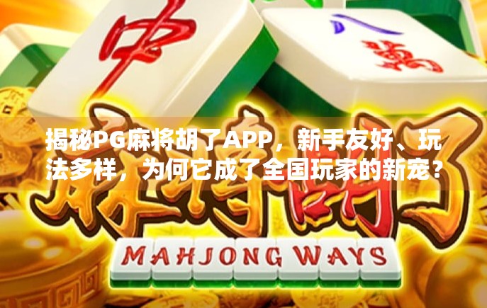 揭秘PG麻将胡了APP，新手友好、玩法多样，为何它成了全国玩家的新宠？