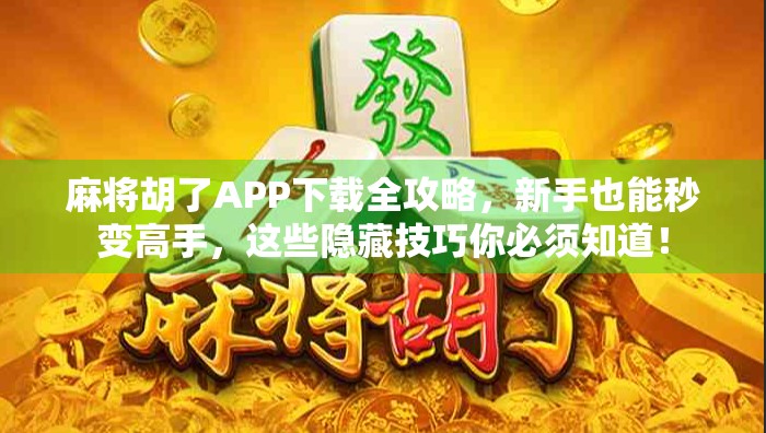 麻将胡了APP下载全攻略，新手也能秒变高手，这些隐藏技巧你必须知道！