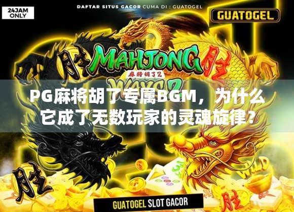 PG麻将胡了专属BGM,为什么它成了无数玩家的灵魂旋律?