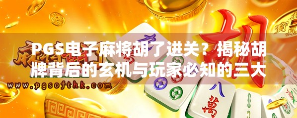 PGS电子麻将胡了进关？揭秘胡牌背后的玄机与玩家必知的三大陷阱！
