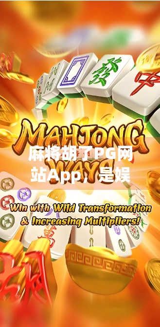 麻将胡了PG网站App，是娱乐利器还是陷阱入口？深度解析背后的甜蜜诱惑