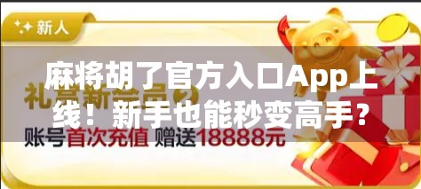 麻将胡了官方入口App上线！新手也能秒变高手？真相来了！
