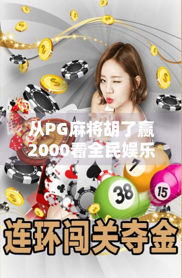 从PG麻将胡了赢2000看全民娱乐新风口，是游戏还是陷阱？
