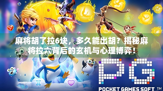 麻将胡了拉6块,多久能出胡?揭秘麻将拉六背后的玄机与心理博弈!